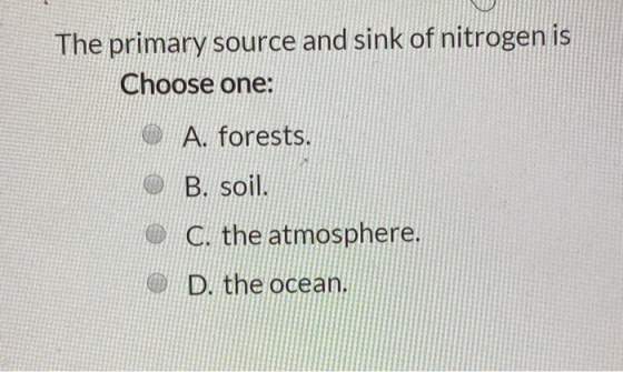 The primary source and sink of nitrogen is Choose one: 0 A. forests © B. soil. © C. the atmosphere. D. the ocean.