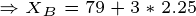 \tiny \Rightarrow X_B=79+3*2.25