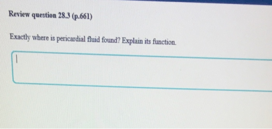 Review question 28.3 (p.661) Exactly where is pericardial fluid found? Explain its function.
