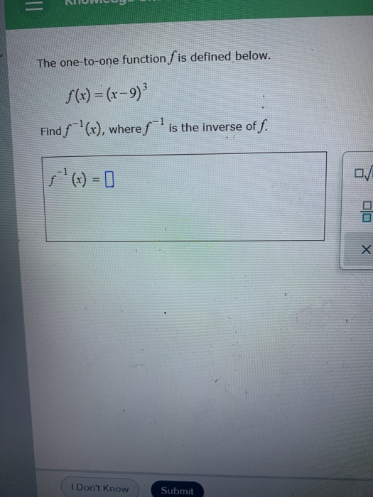 = The one-to-one function f is defined below. f(x) = (x-9) Find f-(x), where s-l is the inverse of f. DO X I Dont Know Subm