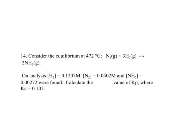 14. Consider the equilibrium at 472 °C: N2(g) + 3H2(g) 2NH2(g). On analysis [H.] = 0.1207M, [N2] = 0.0402M and [NH3] = 0.0027