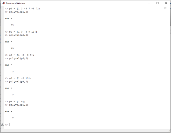 Command Window >> pl = [1 2 -3 7 -8 7]; >> polyval (p1,2) ans = 59 >> p2 = (1 3 -5 9 11]; >> polyval (p2,2) ans = 49 >> p3 =