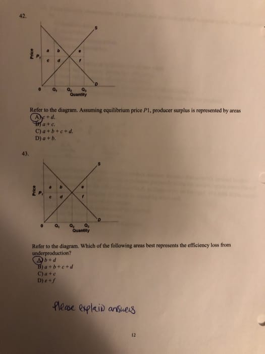 42, 0 a a, Q Quantity Refer to the diagram. Assuming equilibrium price Pl, producer surplus is represented by areas a+c. C)a+bterd D) a + b, 43, o Q, O Quantity Refer to the diagram. Which of the following areas best represents the efficiency loss from underproduction? C)ate D)e.s Aese lspkid artves 12