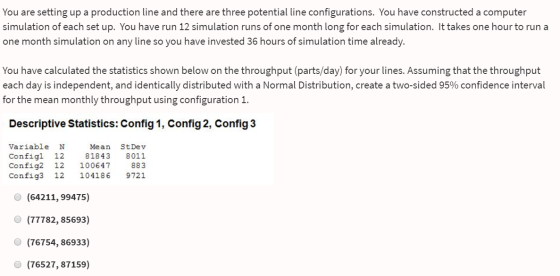 You are setting up a production line and there are three potential line configurations. You have constructed a computer simul