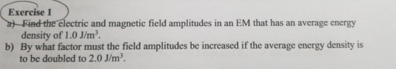 Exercise 1 at Find the electric and magnetic field amplitudes in an EM that has an average energy density of 1.0 J/m². b) By