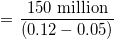\small \textrm{= }\frac{\textrm{150 million}}{(0.12 - 0.05)}