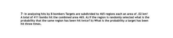 7- In analyzing hits by B bombers Targets are subdivided to 465 regions each an area of .02 km2. A total of 411 bombs hit the