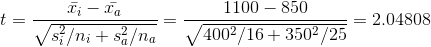 t = \frac{\bar{x_i}-\bar{x_a}}{\sqrt{s_i^2/n_i+s_a^2/n_a}} = \frac{1100-850}{\sqrt{400^2/16+350^2/25}} = 2.04808