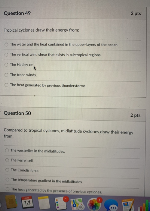 Question 49 2 pts Tropical cyclones draw their energy from: O The water and the heat contained in the upper-layers of the oce
