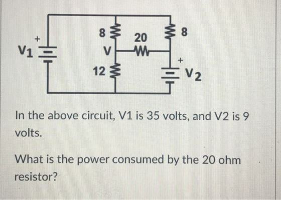 8 20 V1 12 3 2 In the above circuit, V1 is 35 volts, and V2 is 9 volts. What is the power consumed by the 20 ohm resistor?