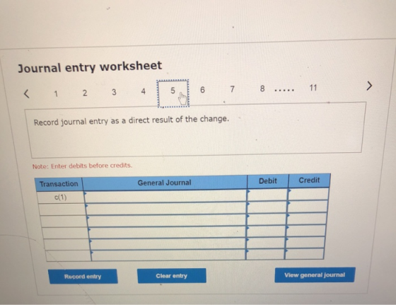 Journal entry worksheet > 11 7 8 6 5 4 3 < 2 1 Record journal entry as a direct result of the change. Note: Enter debits befo