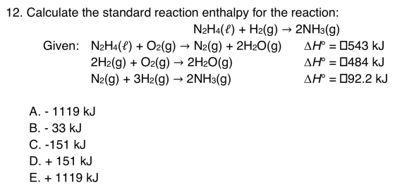 12. Calculate the standard reaction enthalpy for the reaction: N2H4(4) + H2(g) → 2NH3(g) Given: N2H4(4) + O2(g) → N2(g) + 2H2