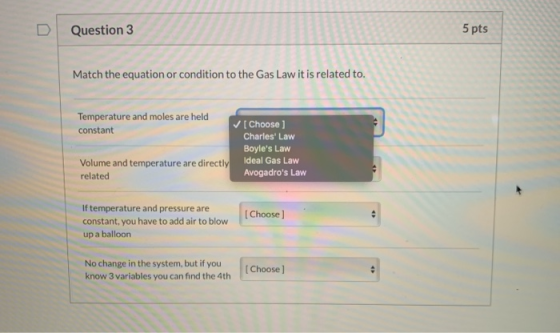 Question 3 5 pts Match the equation or condition to the Gas Law it is related to. Temperature and moles are held constant [Ch