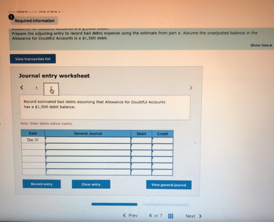 Required information Prepare the adjusting entry to record bad debts expense using the estimate from part a. Assume the unadj