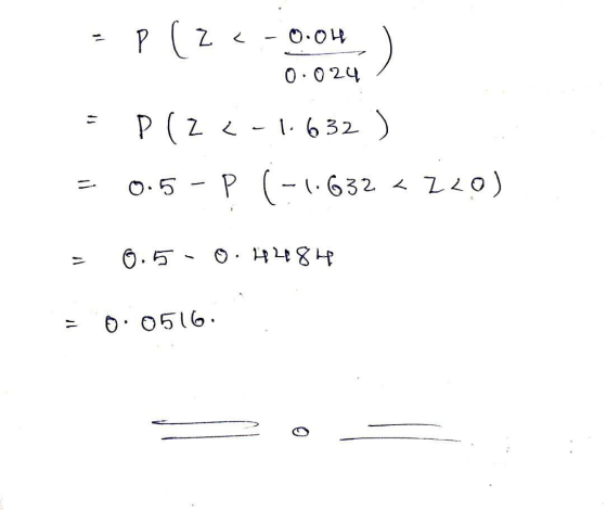 - Plzc-0.04 ) 0.024 = = P(Z < -1.632 ) 0.5 - P (-1.632 < 720) = 0.5 -0.4484 = 0.0516.