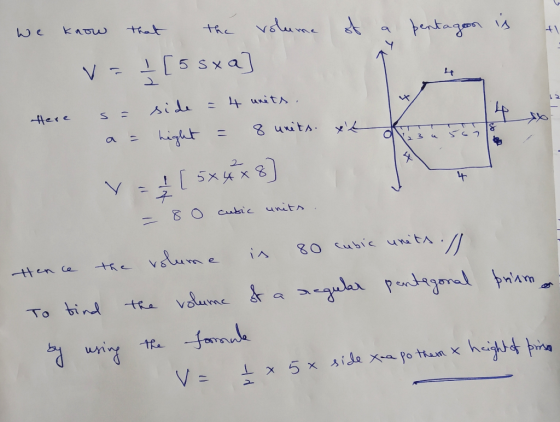we know that the volume of a pentagon is V = ?[5 sxa] 1 Here s= side = 4 units. a = height = 8 units. xt 3 4 5 6 7 4 V =I [ 5