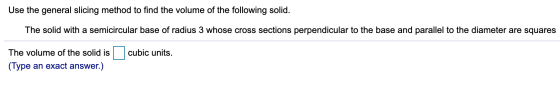 Use the general slicing method to find the volume of the following solid. The solid with a semicircular base of radius 3 whos