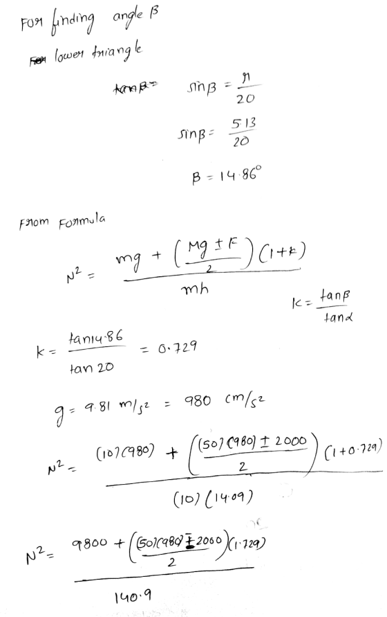 For finding angle ß For lower triangle Aanko ſing = sing- 02 B = 14.86° From Formula N2= mg + ( Mg It) (1+r) mh k= tanp tanß