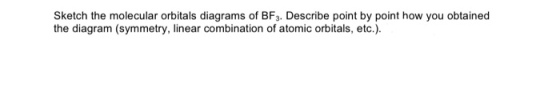 Sketch the molecular orbitals diagrams of BF3. Describe point by point how you obtained the diagram (symmetry, linear combination of atomic orbitals, etc.)