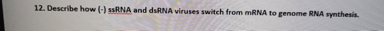 12. Describe how (-) ssRNA and dsRNA viruses switch from mRNA to genome RNA synthesis.