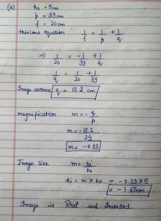 (a) é ho = 5cm = 39cm f : 20 cm thinlens equation - f I ti q b I 20 = -1 tl 39 IEL 20 39 I q Image distance q 13.2 cm magnifi
