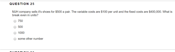 QUESTION 25 MJH company sells its shoes for $500 a pair. The variable costs are $100 per unit and the fixed costs are $400,0