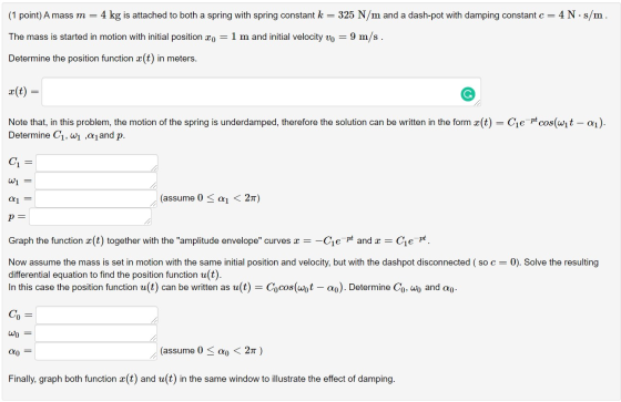 (1 point) A mass m = 4 kg is attached to both a spring with spring constant k = 325 N/m and a dash-pot with damping constant