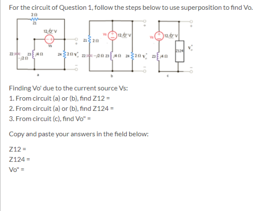 For the circuit of Question 1, follow the steps below to use superposition to find Vo. 20 w 21 126v v 120V 220 v 12v Vs 2124