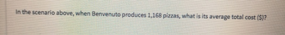 In the scenario above, when Benvenuto produces 1,168 pizzas, what is its average total cost ($)?