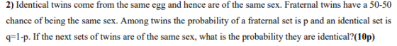 2) Identical twins come from the same egg and hence are of the same sex. Fraternal twins have a 50-50 chance of being the sam