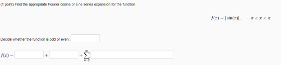 (1 point) Find the appropriate Fourier cosine or sine series expansion for the function f(x) = sin(x), -A<<. Decide whether t