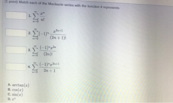 (1 point) Match each of the Maclaurin series with the function it represents. DO 2 1. 72! 00 2.2+1 2. § (-1) (2n + 1)! n=0