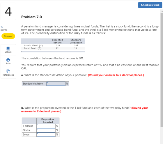 Check my work Problem 7-9 10 points A pension fund manager is considering three mutual funds. The first is a stock fund, the