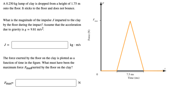 A 0.250 kg lump of clay is dropped from a height of 1.75 m onto the floor. It sticks to the floor and does not bounce. F max