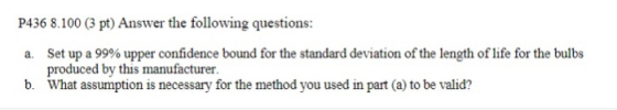 P436 8.100 (3 pt) Answer the following questions a. set up a 99% upper confidence bound for the standard deviation of the len