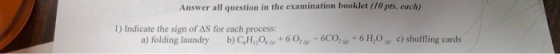 Answer all question in the examination booklet (10 pts. each) 1) Indicate the sign of AS for each process: a) folding laundry