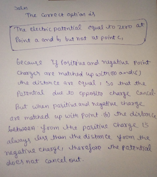 Seln The Correc ophon is Point a and b but not at point c Chares are matthed up wih o ondc) utha distam Ce ave equal So that the But whan pasihivs anol negaue charge are matuhad up oith Point b) ths disltan c dloes not cancel out