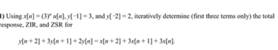 1) Using In)-(3) u[n],y(-1] = 3, and f-2] = 2, iteratively determine (first three terms only) the total esponse, ZIR, and ZSR for