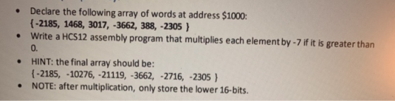 . Declare the following array of words at address $1000: {-2185, 1468, 3017, -3662, 388, -2305 } Write a HCS12 assembly progr