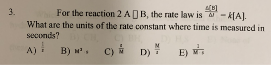 AB 3. For the reaction 2 A B , the rate law is a = k[A]. What are the units of the rate constant where time is measured in se