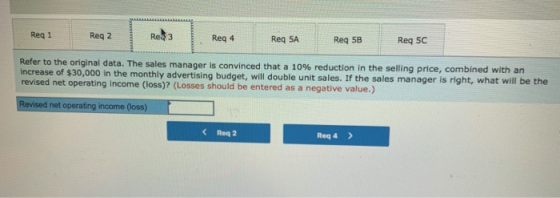 Req1 Reg 2 Res3 Reg 4 Reg SA Req 5B Req 5C Refer to the original data. The sales manager is convinced that a 10% reduction in