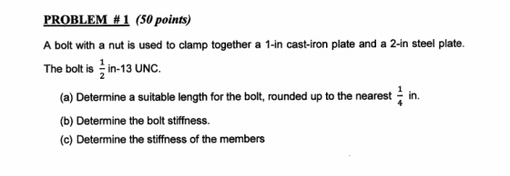 PROBLEM #1 (50 points) A bolt with a nut is used to clamp together a 1-in cast-iron plate and a 2-in steel plate. The bolt is