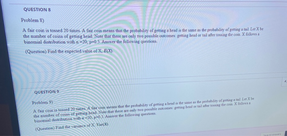 QUESTION 8 Problem 8) A fair coin is tossed 20 times. A fair coin means that the probability of getting a head is the same as