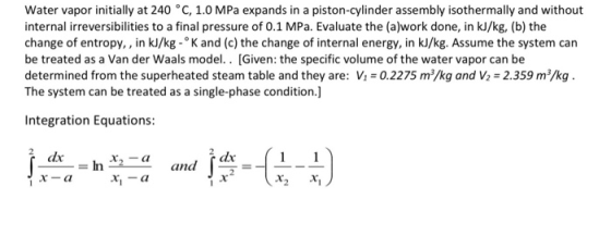 Water vapor initially at 240 °C, 1.0 MPa expands in a piston-cylinder assembly isothermally and without internal irreversibil