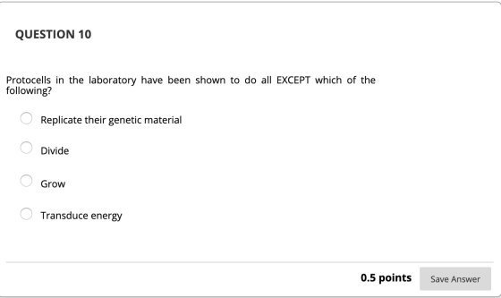 QUESTION 10 Protocells in the laboratory have been shown to do all EXCEPT which of the following? 0 Replicate their genetic m