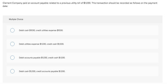 Clement Company paid an account payable related to a previous utility bill of $1,030. This transaction should be recorded as