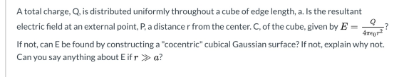 ? A total charge, Q, is distributed uniformly throughout a cube of edge length, a. Is the resultant Q electric field at an ex