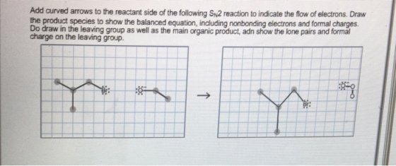 Add curved arrows to the reactant side of the following SM2 reaction to indicate the flow of electrons. Draw the product species to show the balanced equation, including nonbonding electrons and formal charges Do draw in the leaving group as well as the main organic product, adn show the lone pairs and formal charge on the leaving group