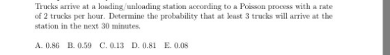 Trucks arrive at a loading/unloading station according to a Poisson process with a rate of 2 trucks per hour. Determine the p