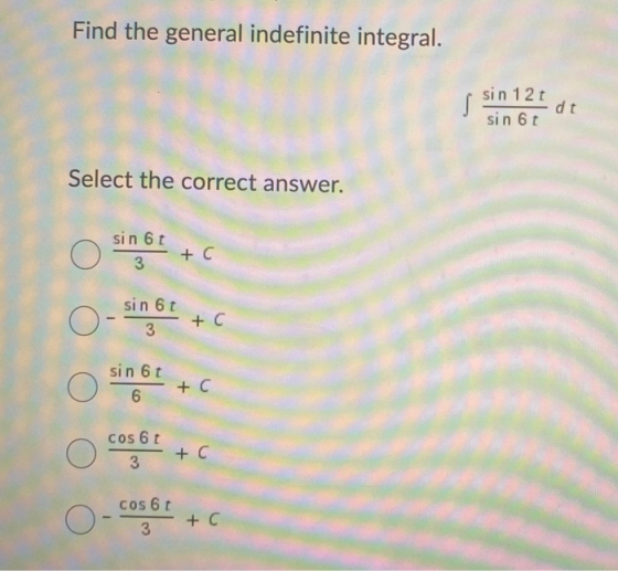 Find the general indefinite integral. sin 12t, odt sin 6t Select the correct answer. sin 6t Ο + C sin 6t Ο sin 6t Ο - cos 6 t
